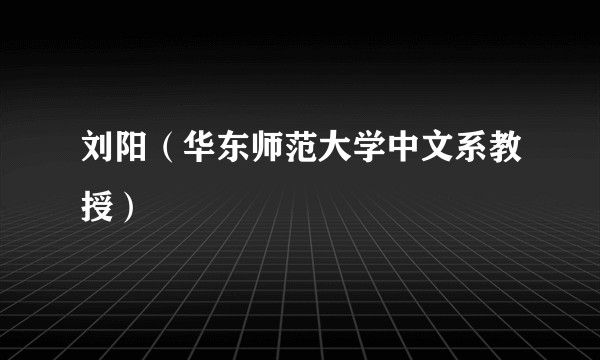 刘阳（华东师范大学中文系教授）