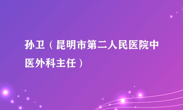 孙卫(昆明市第二人民医院中医外科主任)