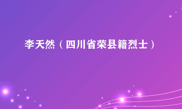 李天然（四川省荣县籍烈士）