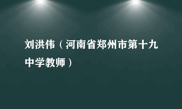 刘洪伟（河南省郑州市第十九中学教师）