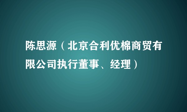 陈思源(北京合利优棉商贸有限公司执行董事、经理)
