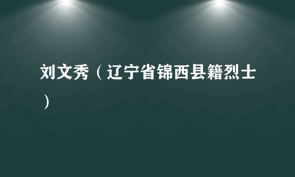刘文秀（辽宁省锦西县籍烈士）