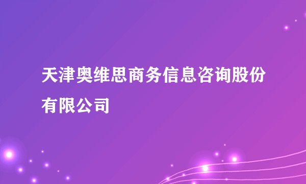 天津奥维思商务信息咨询股份有限公司