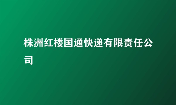 株洲红楼国通快递有限责任公司