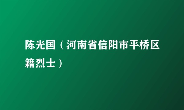 陈光国（河南省信阳市平桥区籍烈士）