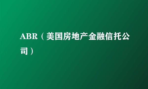 ABR（美国房地产金融信托公司）
