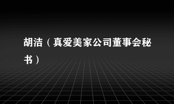 胡洁（真爱美家公司董事会秘书）