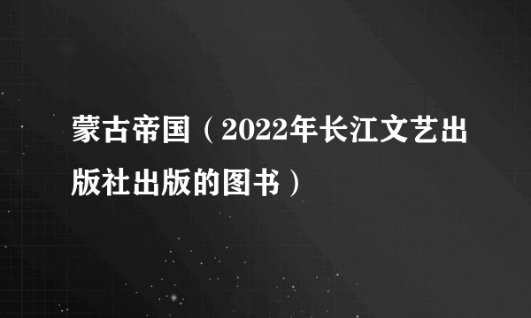 蒙古帝国（2022年长江文艺出版社出版的图书）