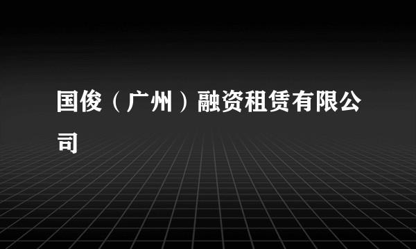 国俊（广州）融资租赁有限公司
