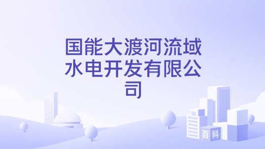 国能大渡河流域水电开发有限公司