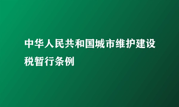 中华人民共和国城市维护建设税暂行条例