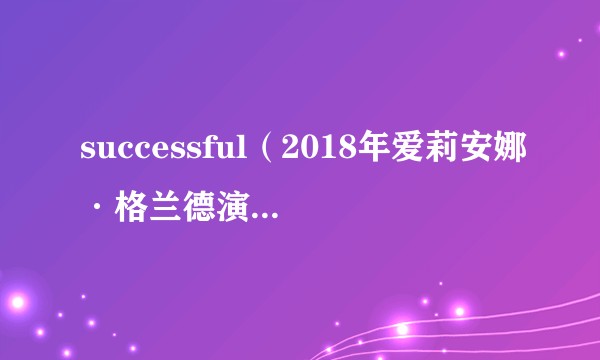 successful(2018年爱莉安娜·格兰德演唱的歌曲)