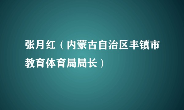 张月红(内蒙古自治区丰镇市教育体育局局长)