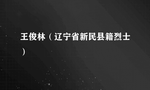 王俊林（辽宁省新民县籍烈士）