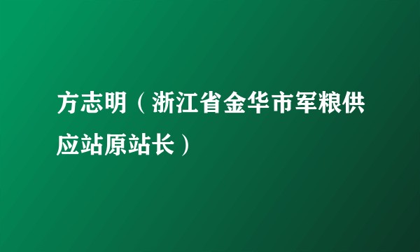 方志明（浙江省金华市军粮供应站原站长）