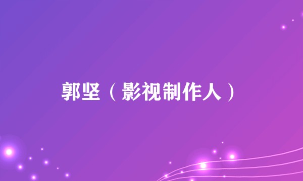 郭坚（影视制作人）