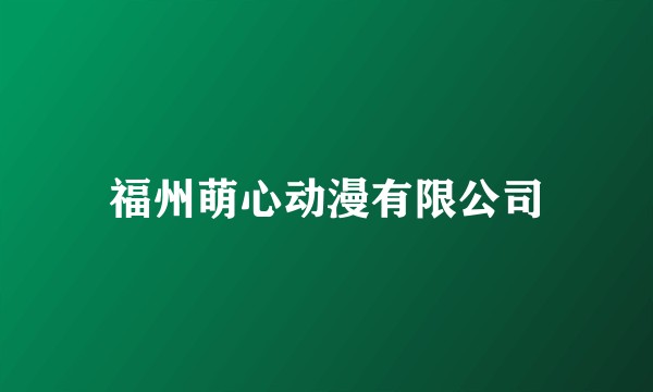 福州萌心动漫有限公司
