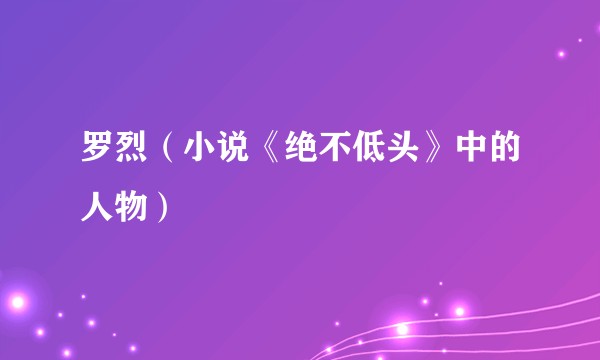 罗烈（小说《绝不低头》中的人物）