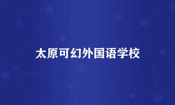 太原可幻外国语学校