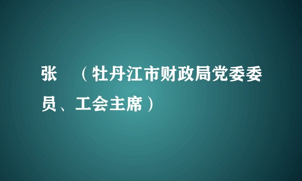 张弢(牡丹江市财政局党委委员、工会主席)