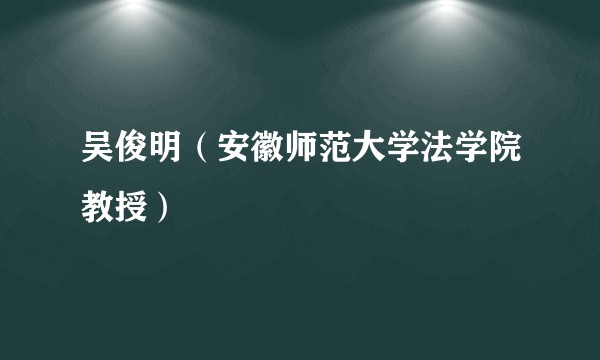 吴俊明(安徽师范大学法学院教授)