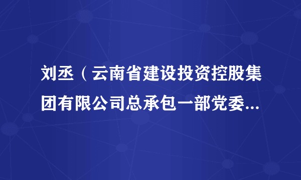 刘丞（云南省建设投资控股集团有限公司总承包一部党委委员、副总经理）