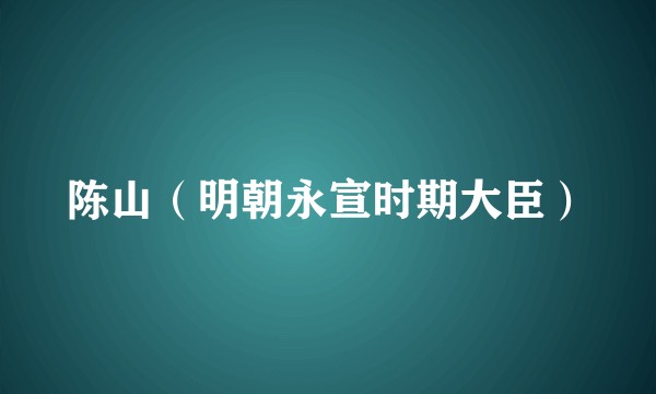 陈山（明朝永宣时期大臣）