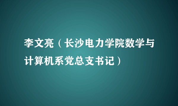 李文亮（长沙电力学院数学与计算机系党总支书记）