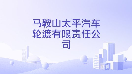马鞍山太平汽车轮渡有限责任公司