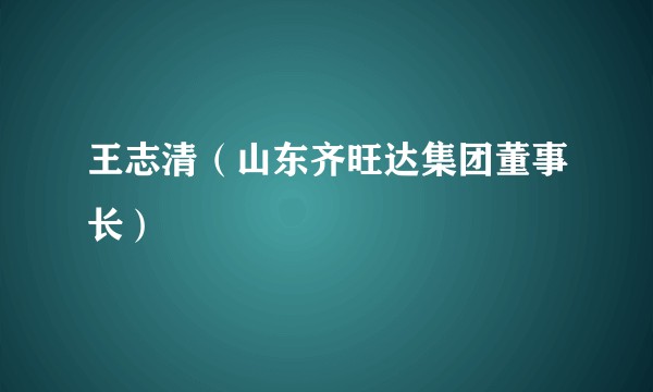 王志清（山东齐旺达集团董事长）
