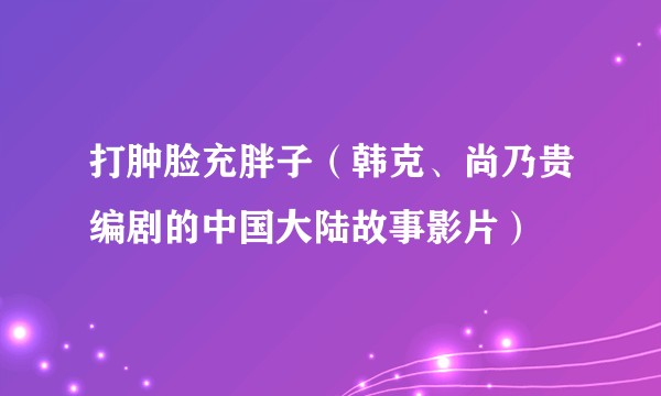 打肿脸充胖子（韩克、尚乃贵编剧的中国大陆故事影片）