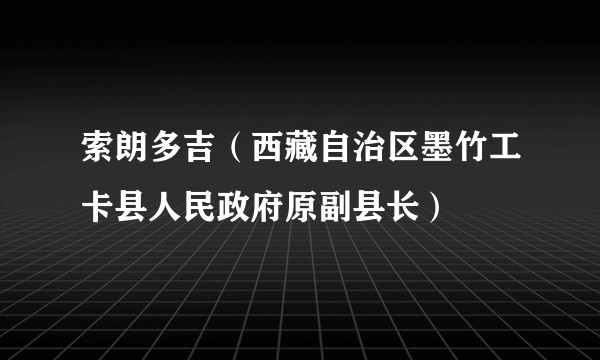索朗多吉（西藏自治区墨竹工卡县人民政府原副县长）