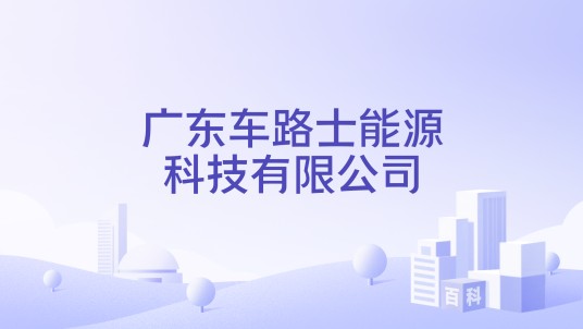 广东车路士能源科技有限公司