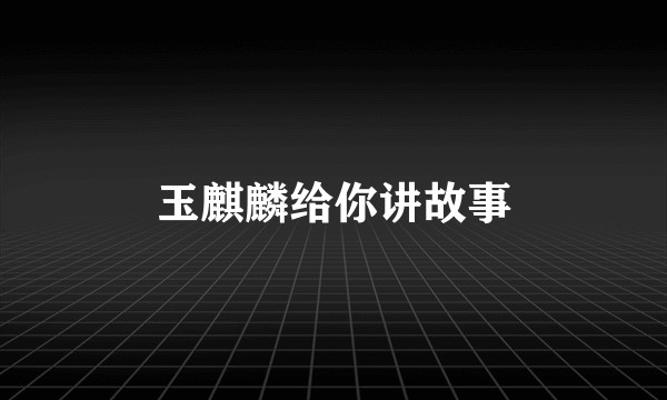 玉麒麟给你讲故事