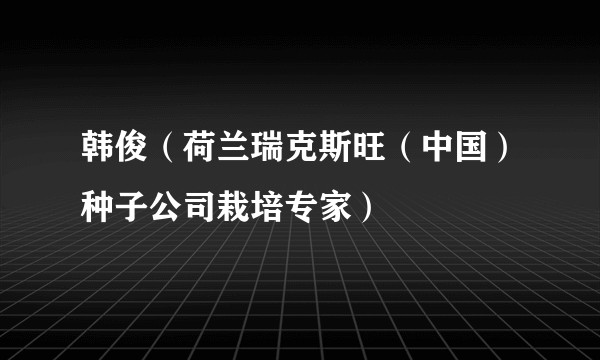 韩俊（荷兰瑞克斯旺（中国）种子公司栽培专家）