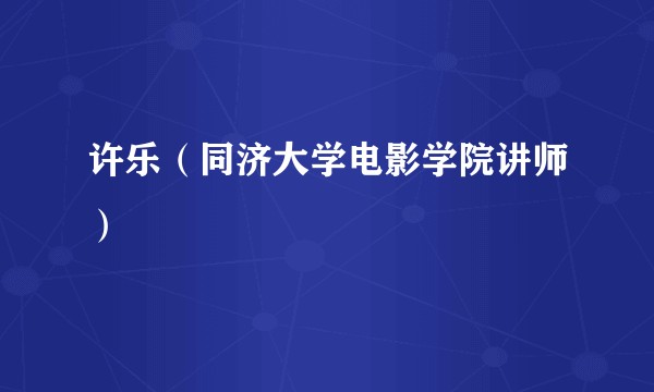 许乐（同济大学电影学院讲师）