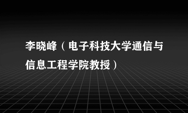李晓峰（电子科技大学通信与信息工程学院教授）