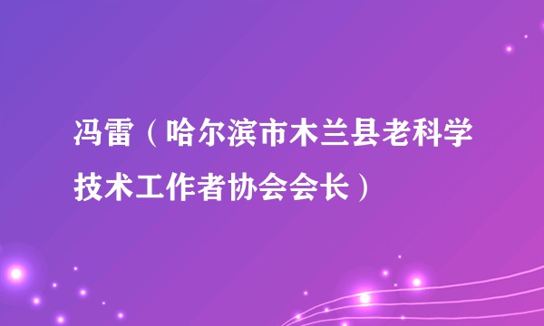 冯雷(哈尔滨市木兰县老科学技术工作者协会会长)