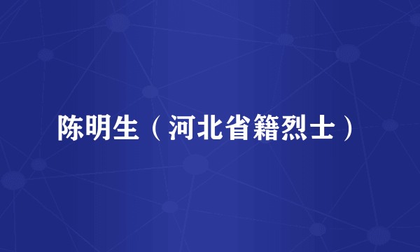 陈明生（河北省籍烈士）