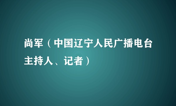 尚军（中国辽宁人民广播电台主持人、记者）