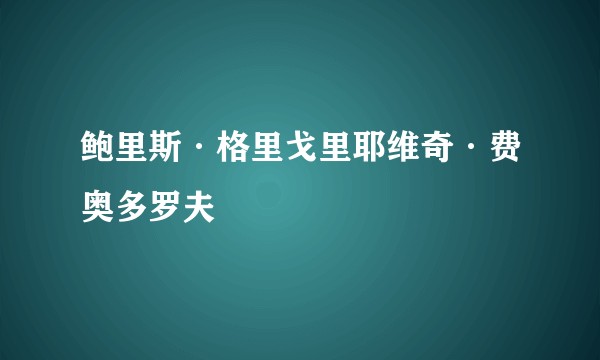 鲍里斯·格里戈里耶维奇·费奥多罗夫