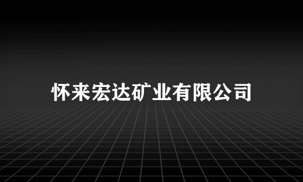 怀来宏达矿业有限公司