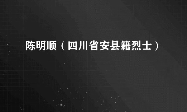 陈明顺（四川省安县籍烈士）