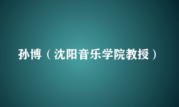 孙博（沈阳音乐学院教授）