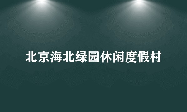 北京海北绿园休闲度假村