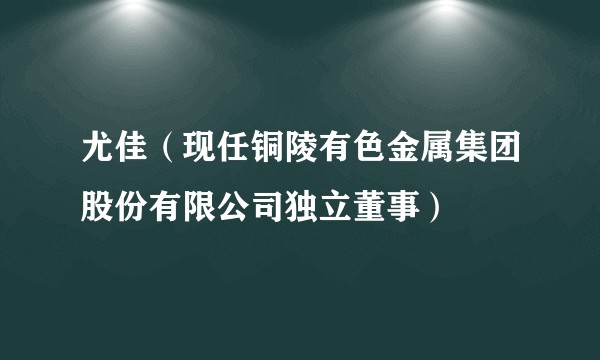 尤佳（现任铜陵有色金属集团股份有限公司独立董事）