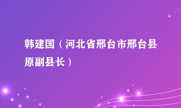 韩建国（河北省邢台市邢台县原副县长）