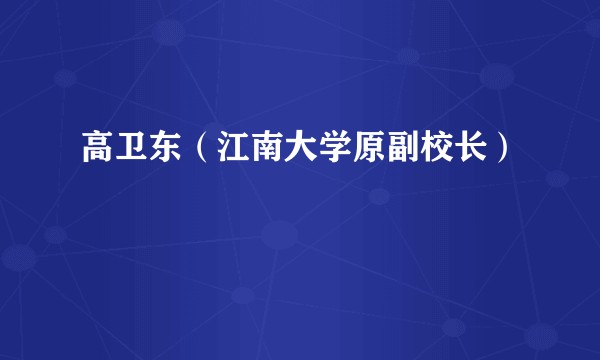 高卫东（江南大学原副校长）
