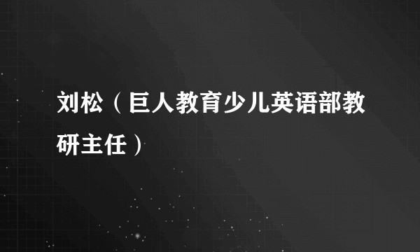 刘松（巨人教育少儿英语部教研主任）