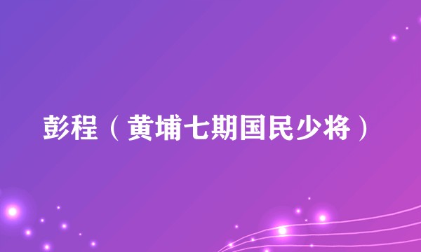 彭程（黄埔七期国民少将）